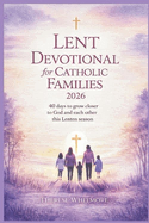 Lent Devotional for Catholic Families 2026: 40 Days to Grow Closer to God and Each Other This Lenten Season