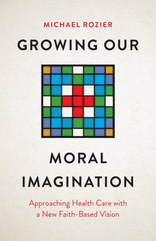 Growing Our Moral Imagination – Approaching Health Care with a New Faith–Based Vision