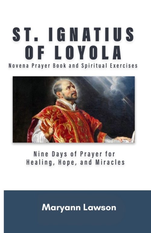 ST. IGNATIUS OF LOYOLA   Novena Prayer Book and Spiritual Exercises:   Nine Days of Prayer for Healing, Hope, and Miracles