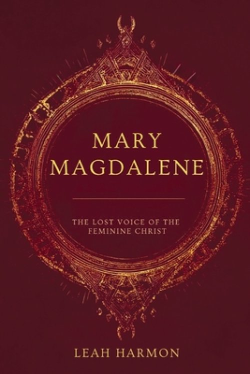 Mary Magdalene : The Lost Voice of the Feminine Christ