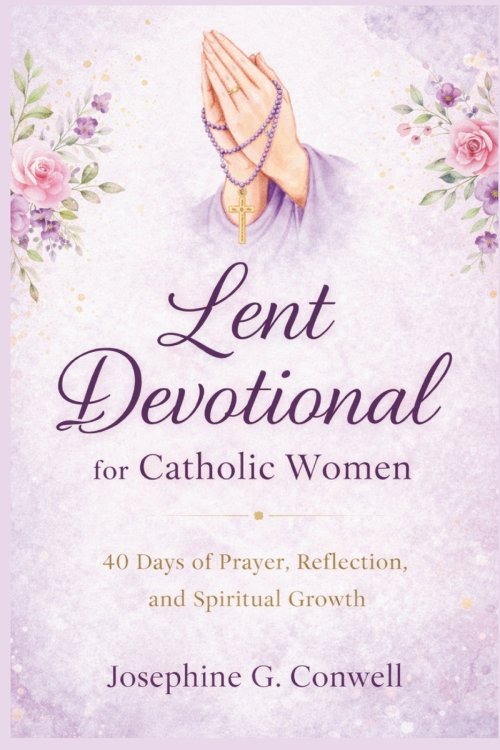 Lent Devotional for Catholic Women: 40 Days of Prayer, Reflection, and Spiritual Growth