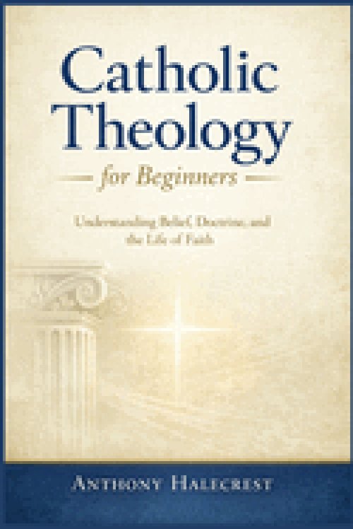 Catholic Theology for Beginners: Understanding Belief, Doctrine, and the Life of Faith