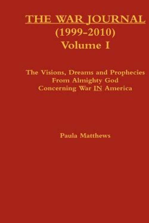 The War Journal (1999-2010) Volume I: The Visions Dreams And Prophecies From Almighty God Concerning War IN America