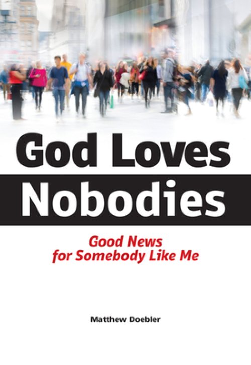 God Loves Nobodies: Good News for Somebody Like Me
