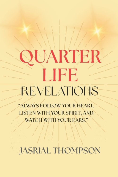 QUARTER LIFE REVELATIONS: "ALWAYS FOLLOW YOUR HEART, LISTEN WITH YOUR SPIRIT, AND WATCH WITH YOUR EARS."