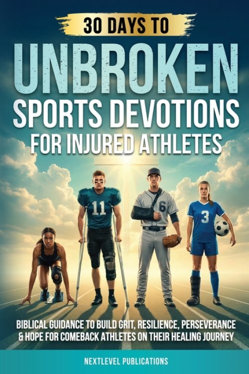 UNBROKEN: Sports Devotions for Injured Athletes: Biblical Guidance to Build Grit, Resilience, Perseverance & Hope for Comeback Athletes on Their Heali