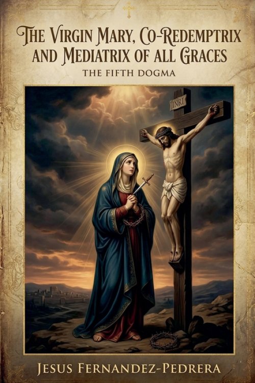 The Virgin Mary, Co-Redemptrix and Mediatrix of all Graces
