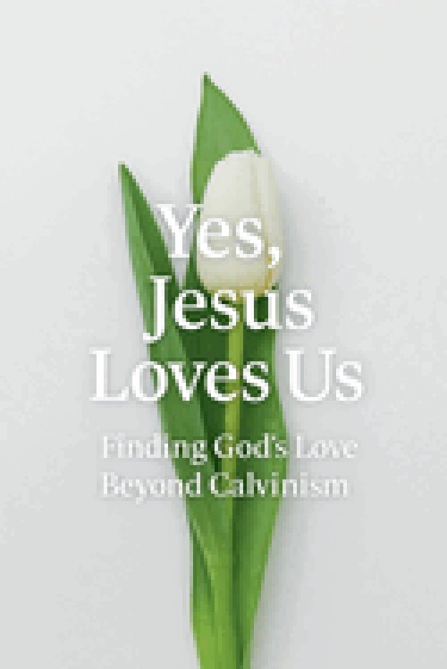 Yes, Jesus Loves Us:  Finding God's Love Beyond Calvinism