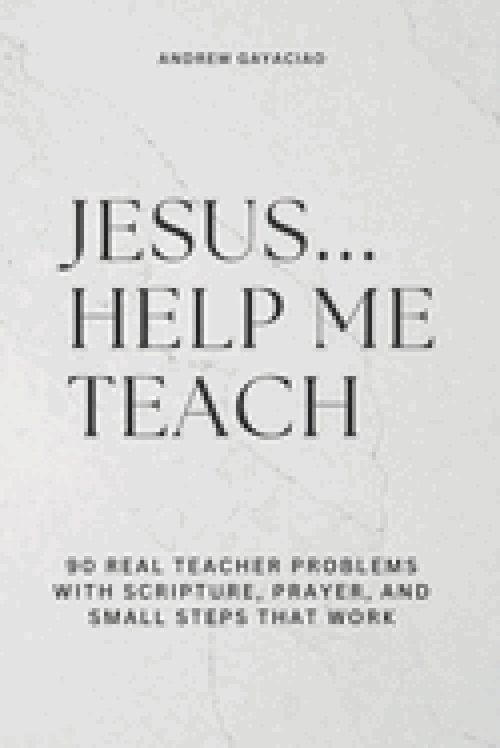Jesus... Help Me Teach : 90 Real Teacher Problems with Scripture, Prayer, and Small Steps That Work