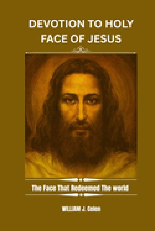 DEVOTION TO THE HOLY FACE OF JESUS: The Face That Redeemed The world