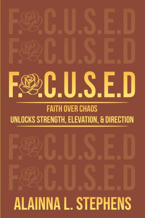 F.O.C.U.S.E.D: Faith Over Chaos Unlocks Strength, Elevation & Direction