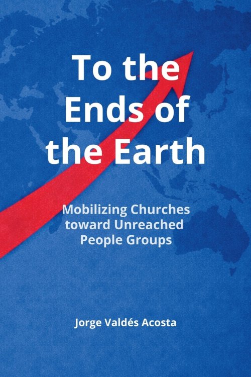 To the Ends of the Earth: Mobilizing Churches toward Unreached People Groups