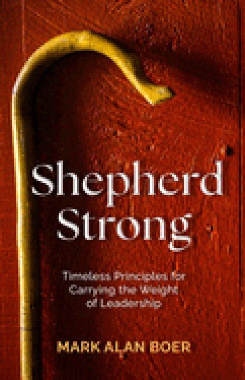 Shepherd Strong: Timeless Principles for Carrying the Weight of Leadership