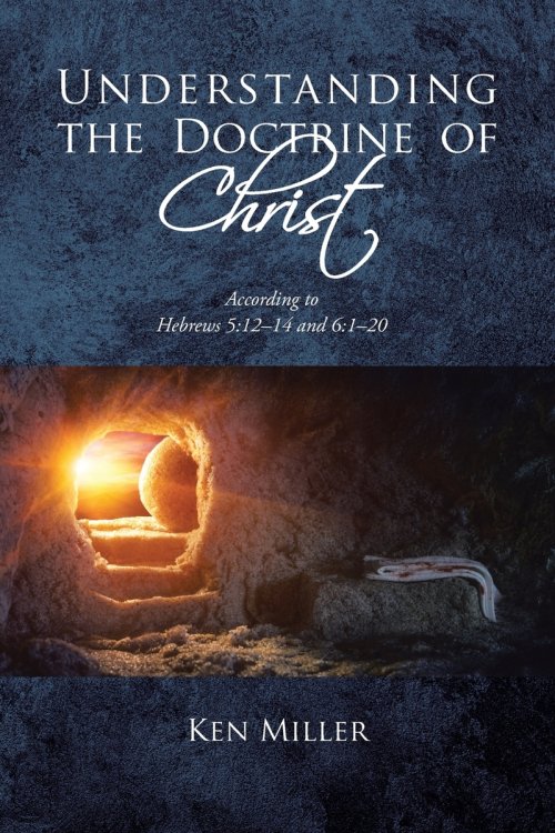 Understanding the Doctrine of Christ: According to Hebrews 5:12-14 and 6:1-20