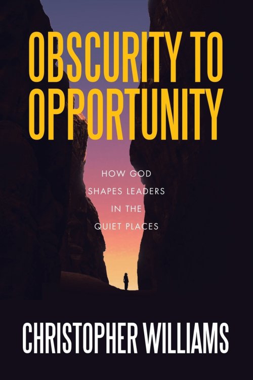 Obscurity to Opportunity: How God Shapes Leaders in the Quiet Places