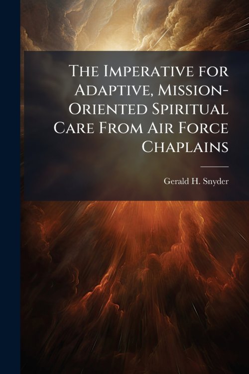 The Imperative for Adaptive, Mission-Oriented Spiritual Care From Air Force Chaplains: A Case Study