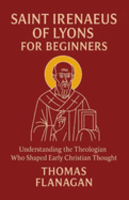Saint Irenaeus of Lyons for Beginners: Understanding the Theologian Who Shaped Early Christian Thought