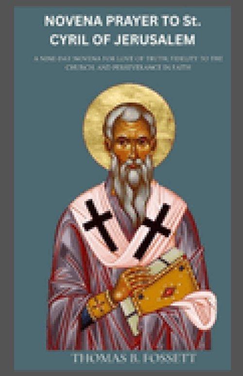 NOVENA PRAYER TO St. CYRIL OF JERUSALEM:  A Nine-Day Novena for Love of Truth, Fidelity to the Church, and Perseverance in Faith