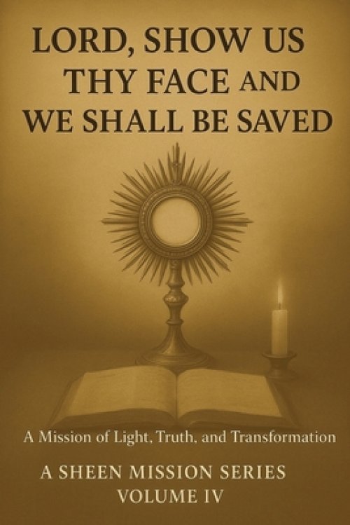 LORD, SHOW US THY FACE AND WE SHALL BE SAVED: A Mission of Light, Truth, and Transformation