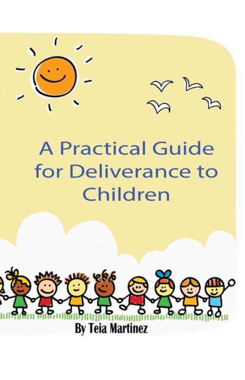 A Practical Guide To Deliverance for Children: Inner Healing and Deliverance Manual