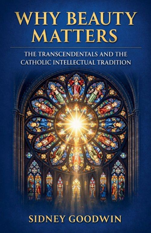 Why Beauty Matters: The Transcendentals and the Catholic Intellectual Tradition