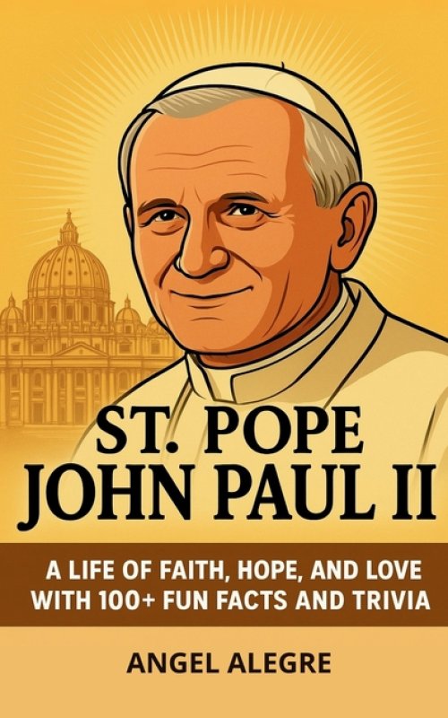 St. Pope John Paul II: A Life of Faith, Hope, and Love with 100+ Fun Facts and Trivia