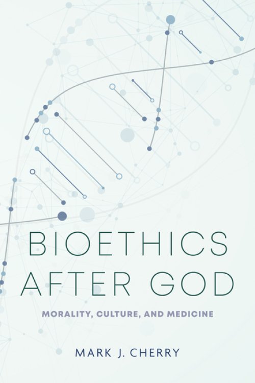 Bioethics After God – Morality, Culture, and Medicine