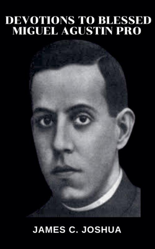 Devotions To Blessed Miguel Agustin Pro