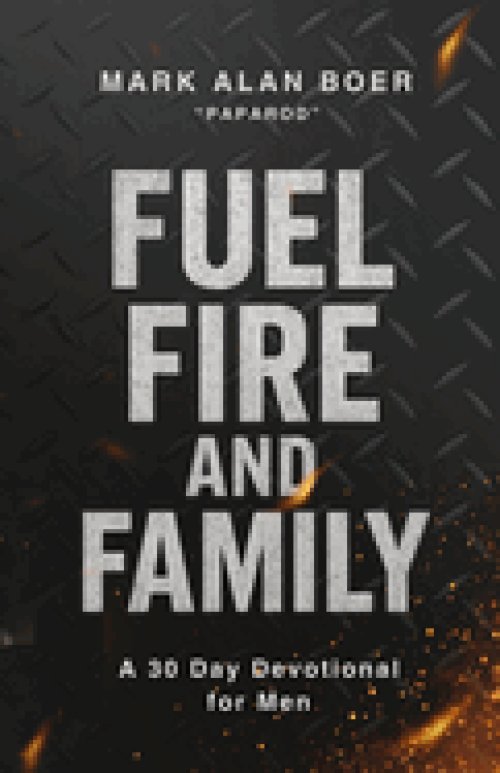 Fuel, Fire, and Family: A 30 Day Devotional for Men