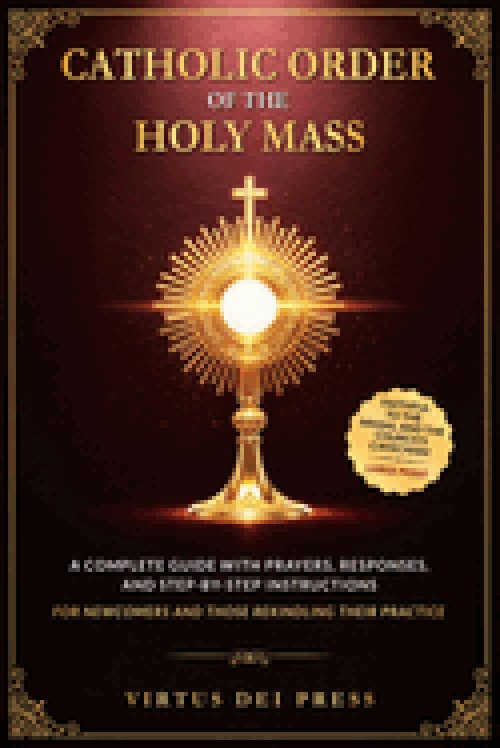 Catholic Order of the Holy Mass: A Complete Guide with Prayers, Responses, and Step-by-Step Instructions for Newcomers and Those Rekindling their Prac
