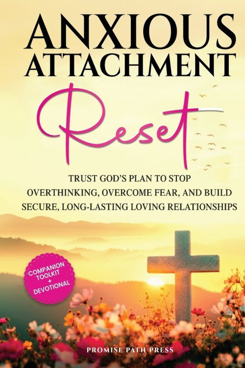Anxious Attachment Reset: Trust God's Plan to Stop Overthinking, Overcome Fear, and Build Secure, Long-lasting Loving Relationships