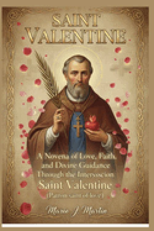 SAINT VALENTINE: A Novena of Love, Faith, and Divine Guidance Through the Intercession  Saint Valentine (Patron saint of love )