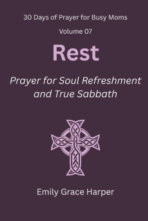 30 Days of Prayer for Busy Moms, Volume 07: Rest: Prayer for Soul Refreshment and True Sabbath