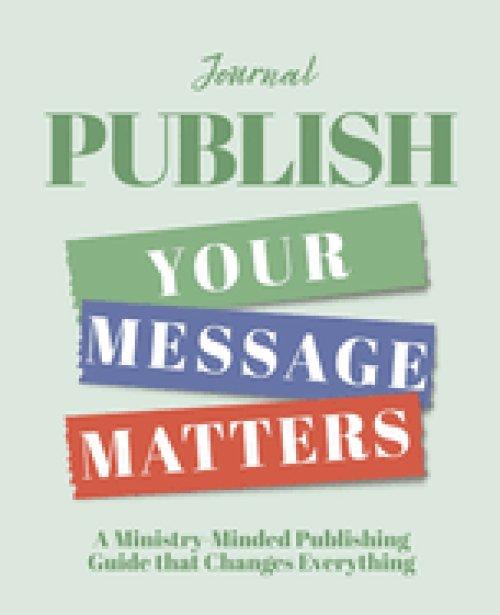 Publish  Your Message Matters Journal: A Ministry-Minded Publishing Guide that Changes Everything