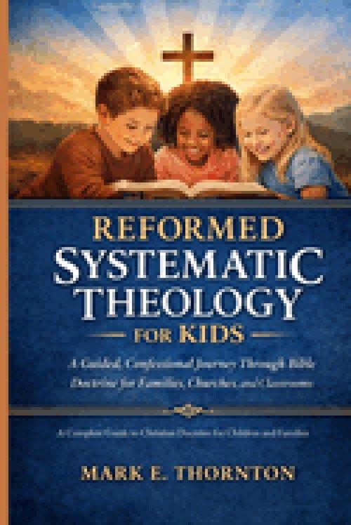 Reformed Systematic Theology for Kids: A Complete Guide to Christian Doctrine for Children and Families