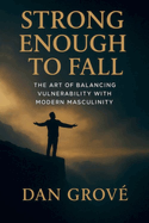 Strong Enough to Fall - The Art of Balancing Vulnerability with Modern Masculinity