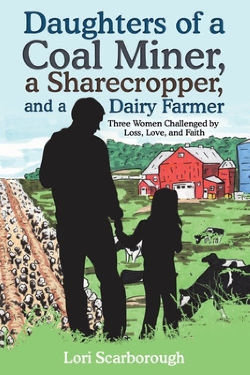Daughters of a Coal Miner, a Sharecropper, and a Dairy Farmer: Three Women Challenged by Loss, Love, and Faith