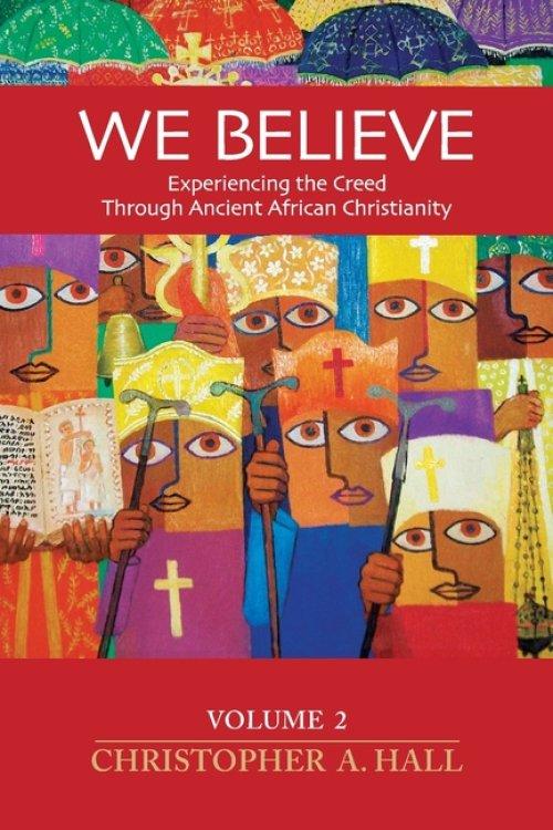 We Believe: Experiencing the Creed through Ancient African Christianity Volume 2