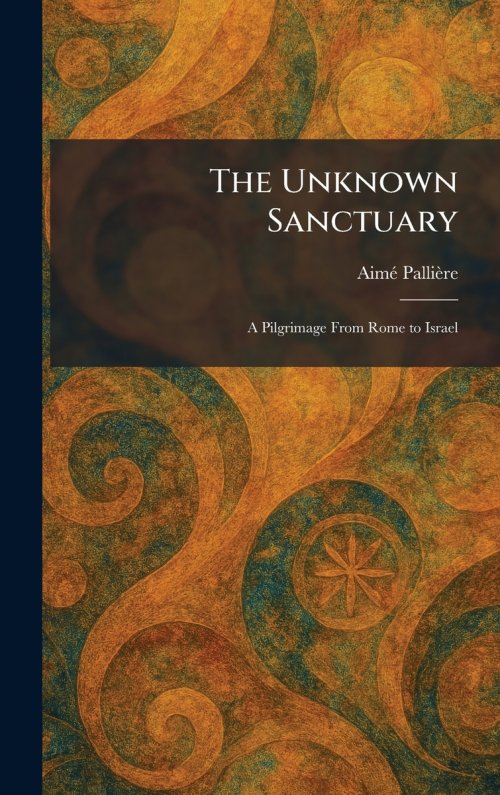 The Unknown Sanctuary: A Pilgrimage From Rome to Israel