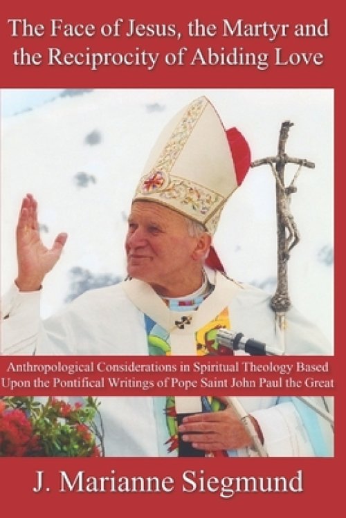 The Face of Jesus, the Martyr and the Reciprocity of Abiding Love: Anthropological Considerations in Spiritual Theology Based Upon the Pontifical Writ