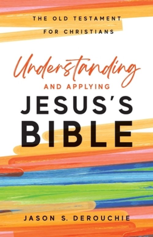 Understanding and Applying Jesus's Bible: The Old Testament for Christians