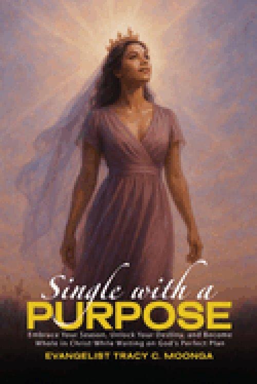 Single with a Purpose: Embrace Your Season, Unlock Your Destiny, and Become Whole in Christ While Waiting on God's Perfect Plan