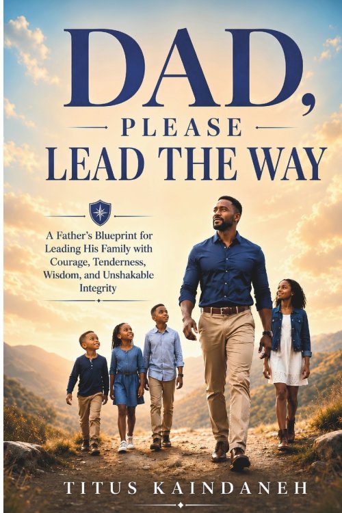 DAD,  PLEASE LEAD THE WAY: A Father's Blueprint for Leading His Family with Courage, Tenderness, Wisdom, and Unshakable Integrity