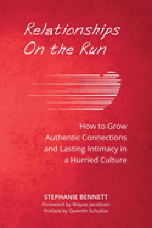 Relationships on the Run: How to Grow Authentic Connections and Lasting Intimacy in a Hurried Culture