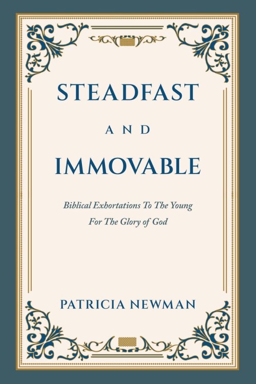 Steadfast and Immovable: Biblical Exhortations To The Young For The Glory of God