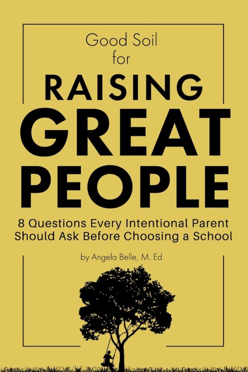 Good Soil for Raising Great People:  8 Questions Every Intentional Parent Should Ask Before Choosing a School