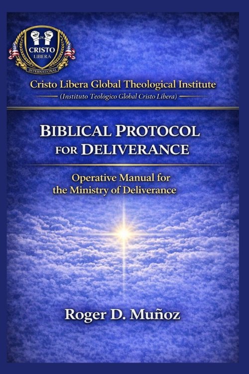 BIBLICAL DELIVERANCE PROTOCOL: Operational Manual for the Deliverance Ministry
