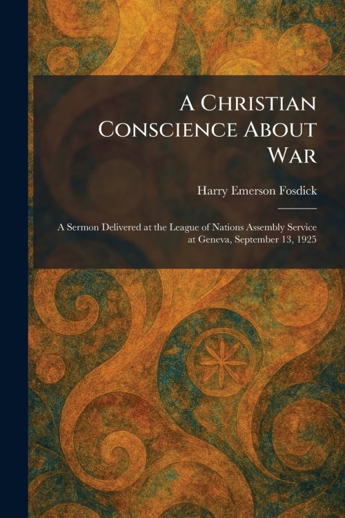 A Christian Conscience About War: A Sermon Delivered at the League of Nations Assembly Service at Geneva, September 13, 1925