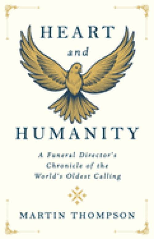 Heart and Humanity: A Funeral Director's Chronicle of the World's Oldest Calling