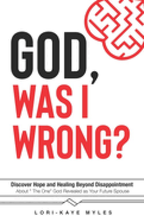 God, Was I Wrong: Discover Hope and Healing Beyond Disappointment about the One God Revealed As Your Future Spouse